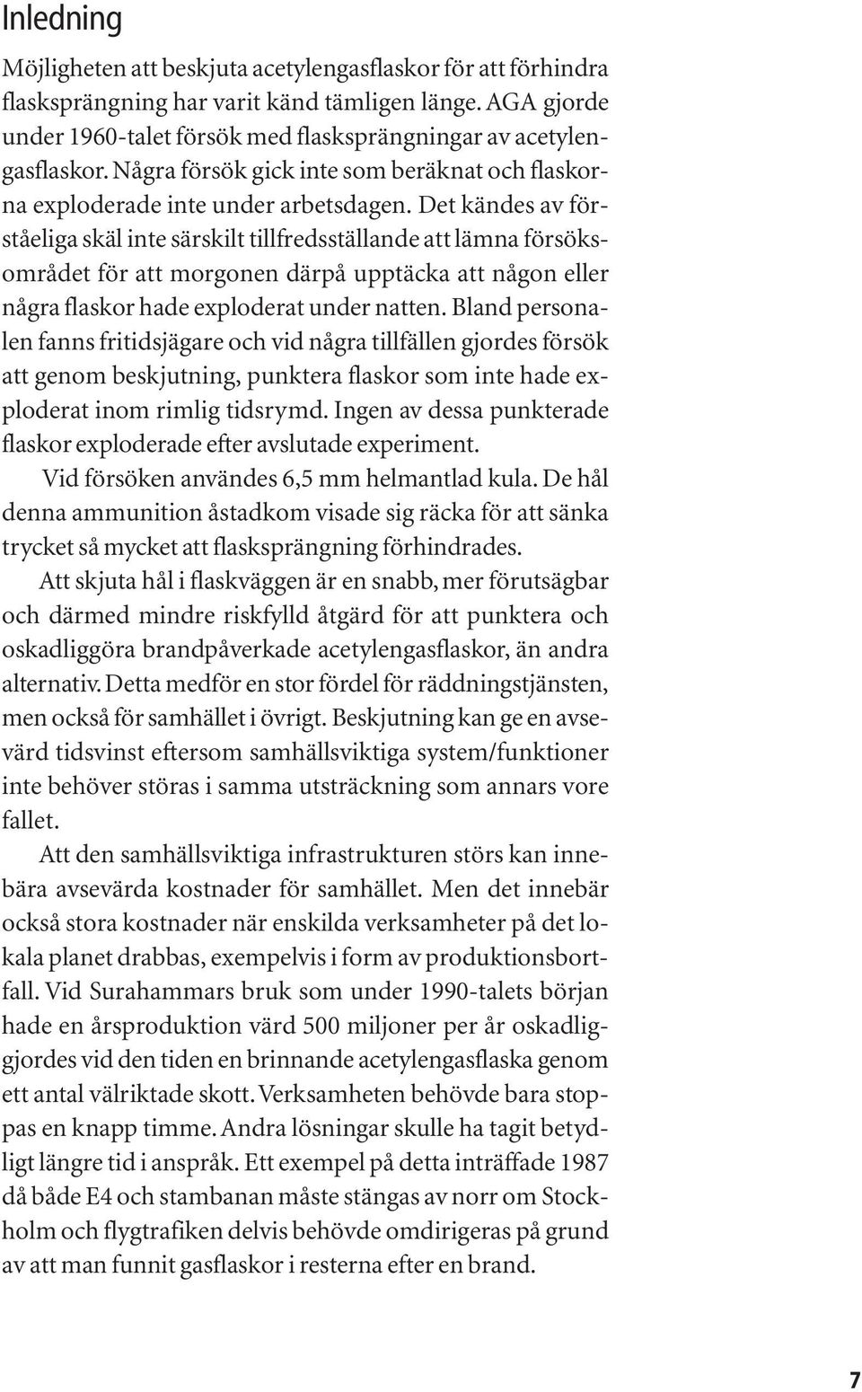 Det kändes av förståeliga skäl inte särskilt tillfredsställande att lämna försöksområdet för att morgonen därpå upptäcka att någon eller några flaskor hade exploderat under natten.