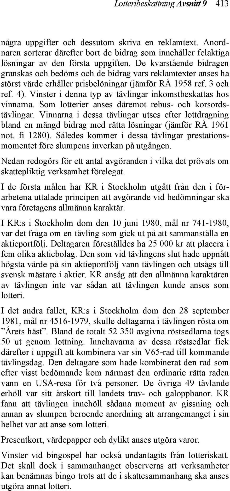 Vinster i denna typ av tävlingar inkomstbeskattas hos vinnarna. Som lotterier anses däremot rebus- och korsordstävlingar.