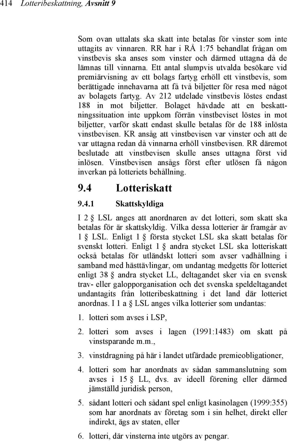 Ett antal slumpvis utvalda besökare vid premiärvisning av ett bolags fartyg erhöll ett vinstbevis, som berättigade innehavarna att få två biljetter för resa med något av bolagets fartyg.
