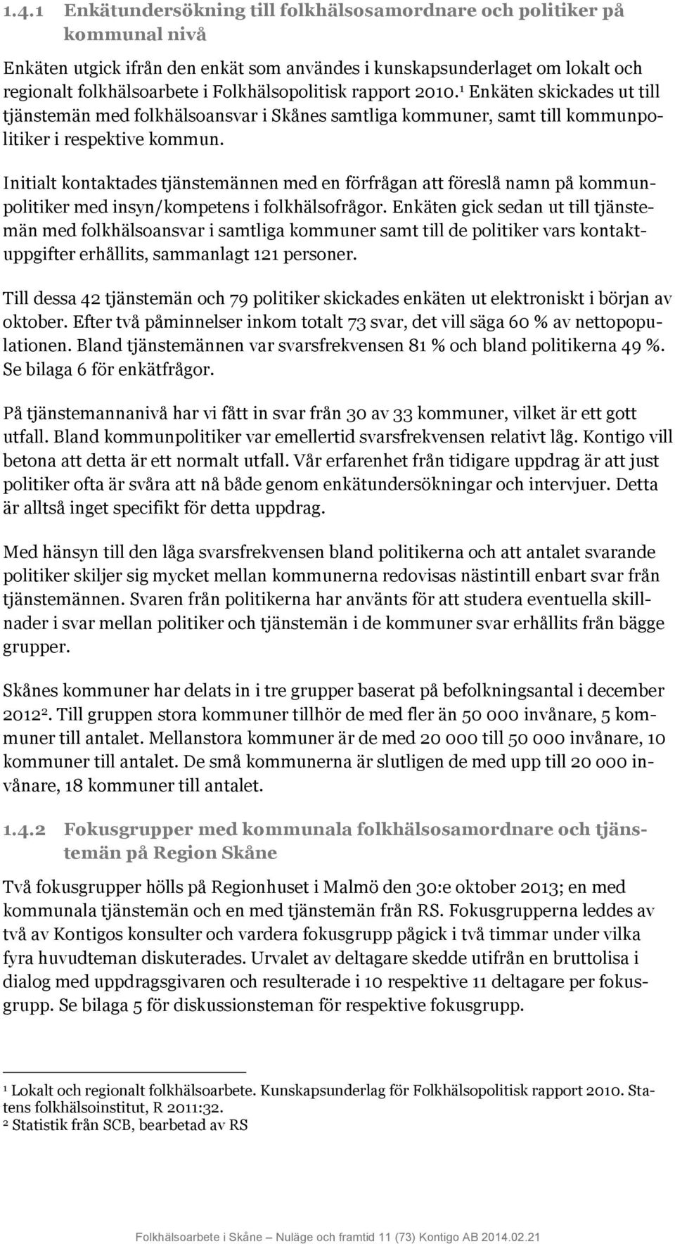 Initialt kontaktades tjänstemännen med en förfrågan att föreslå namn på kommunpolitiker med insyn/kompetens i folkhälsofrågor.