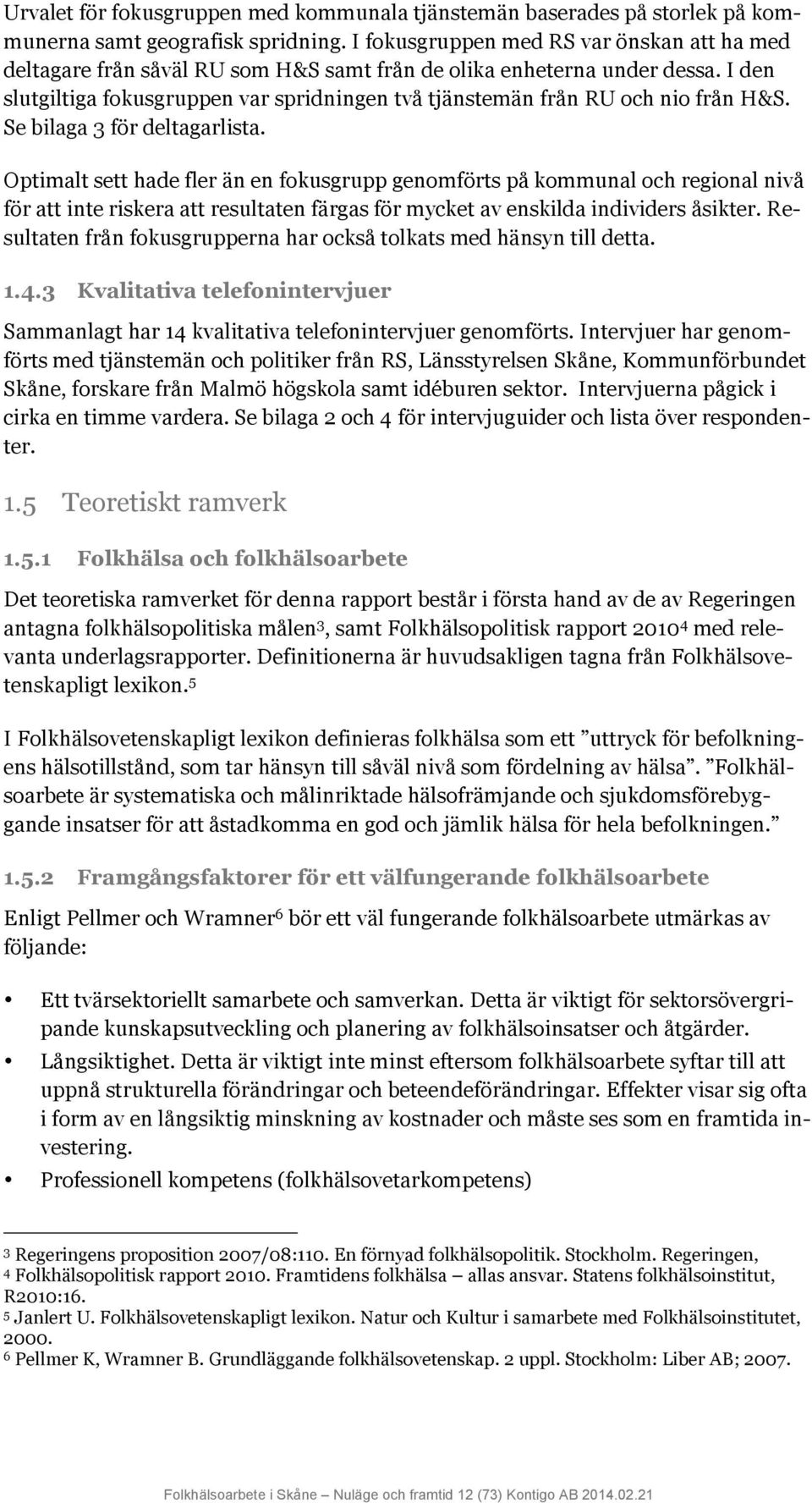 I den slutgiltiga fokusgruppen var spridningen två tjänstemän från RU och nio från H&S. Se bilaga 3 för deltagarlista.