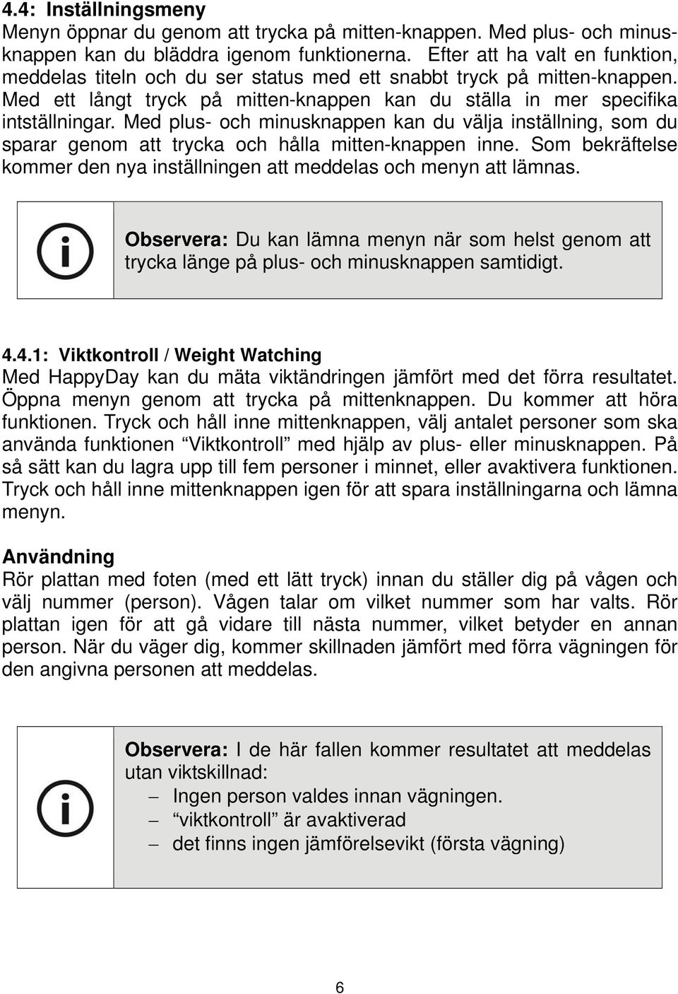 Med plus- och minusknappen kan du välja inställning, som du sparar genom att trycka och hålla mitten-knappen inne. Som bekräftelse kommer den nya inställningen att meddelas och menyn att lämnas.