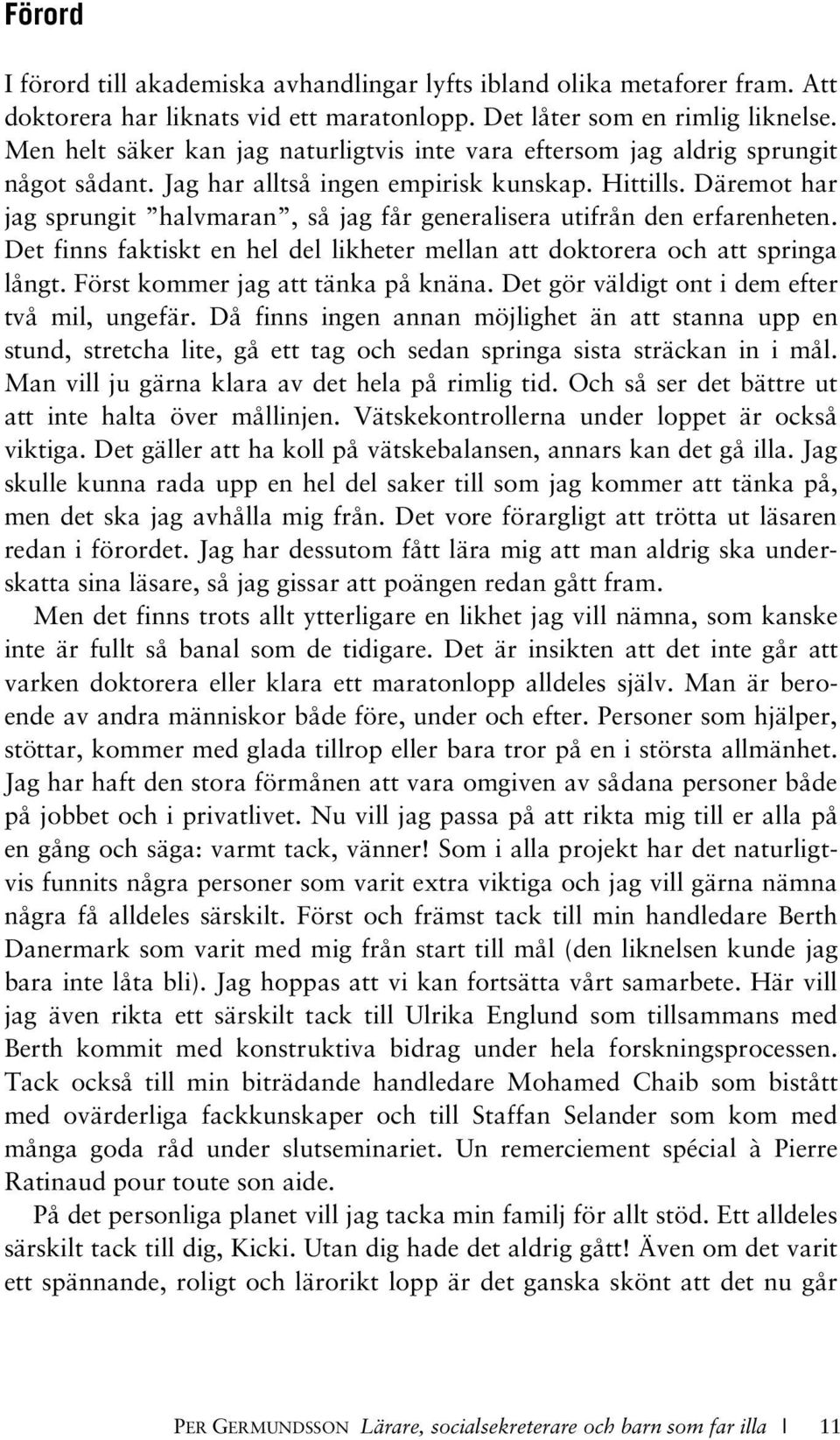 Däremot har jag sprungit halvmaran, så jag får generalisera utifrån den erfarenheten. Det finns faktiskt en hel del likheter mellan att doktorera och att springa långt.