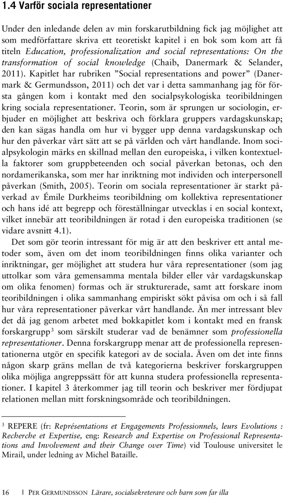 Kapitlet har rubriken Social representations and power (Danermark & Germundsson, 2011) och det var i detta sammanhang jag för första gången kom i kontakt med den socialpsykologiska teoribildningen