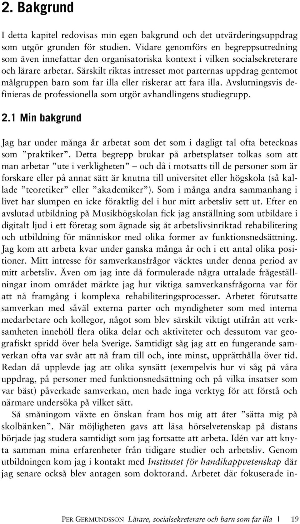 Särskilt riktas intresset mot parternas uppdrag gentemot målgruppen barn som far illa eller riskerar att fara illa. Avslutningsvis definieras de professionella som utgör avhandlingens studiegrupp. 2.