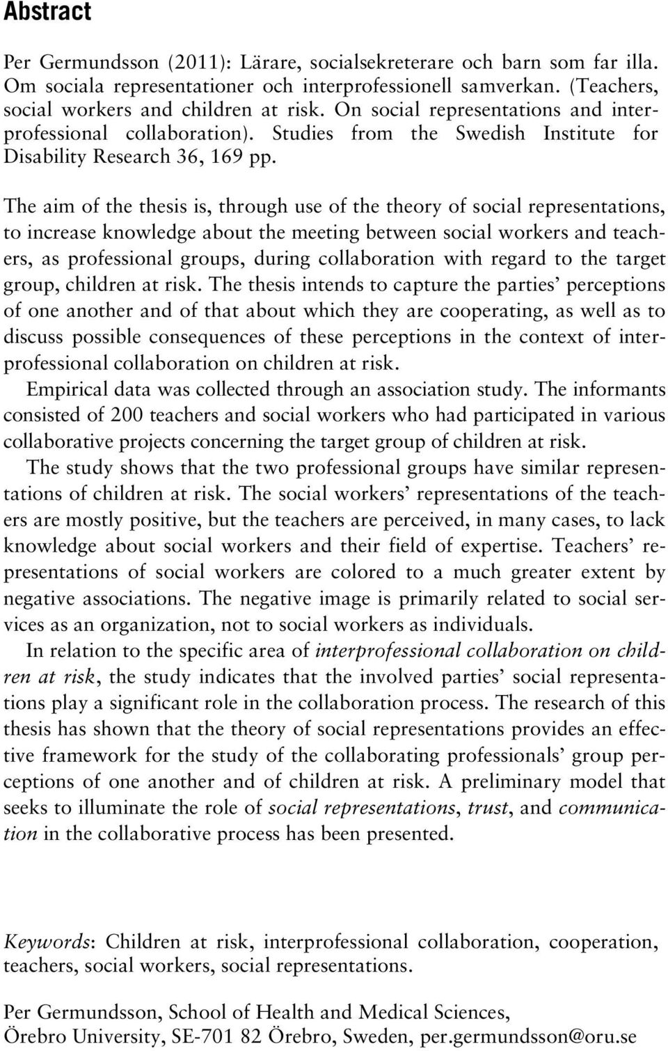 The aim of the thesis is, through use of the theory of social representations, to increase knowledge about the meeting between social workers and teachers, as professional groups, during