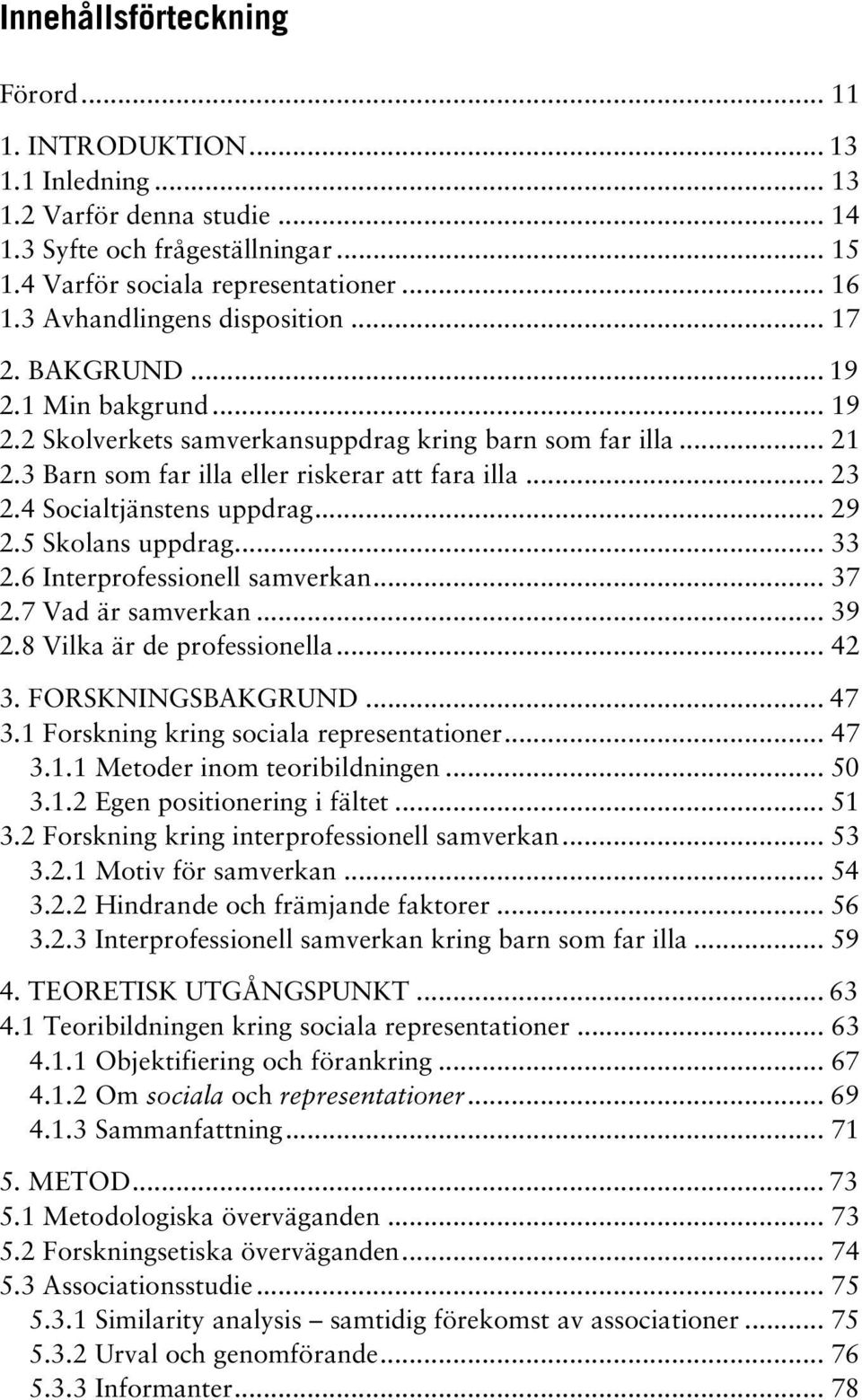 4 Socialtjänstens uppdrag... 29 2.5 Skolans uppdrag... 33 2.6 Interprofessionell samverkan... 37 2.7 Vad är samverkan... 39 2.8 Vilka är de professionella... 42 3. FORSKNINGSBAKGRUND... 47 3.