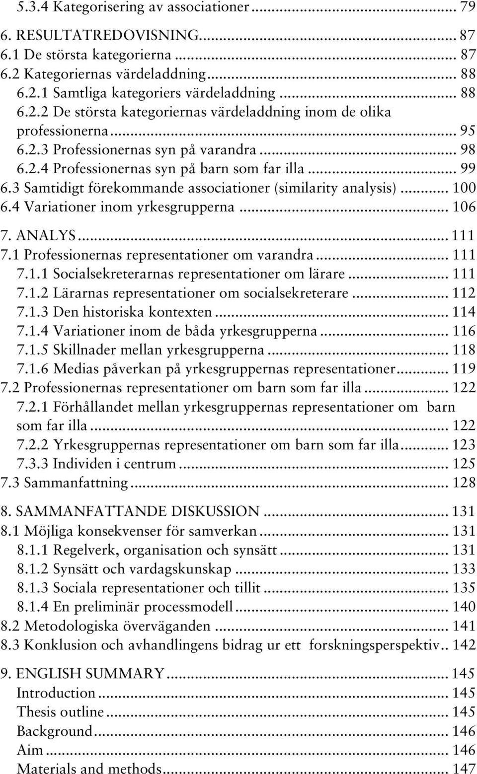 4 Variationer inom yrkesgrupperna... 106 7. ANALYS... 111 7.1 Professionernas representationer om varandra... 111 7.1.1 Socialsekreterarnas representationer om lärare... 111 7.1.2 Lärarnas representationer om socialsekreterare.