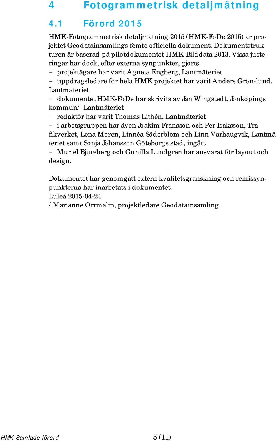 - projektägare har varit Agneta Engberg, Lantmäteriet - uppdragsledare för hela HMK projektet har varit Anders Grön-lund, Lantmäteriet - dokumentet HMK-FoDe har skrivits av Jan Wingstedt, Jönköpings