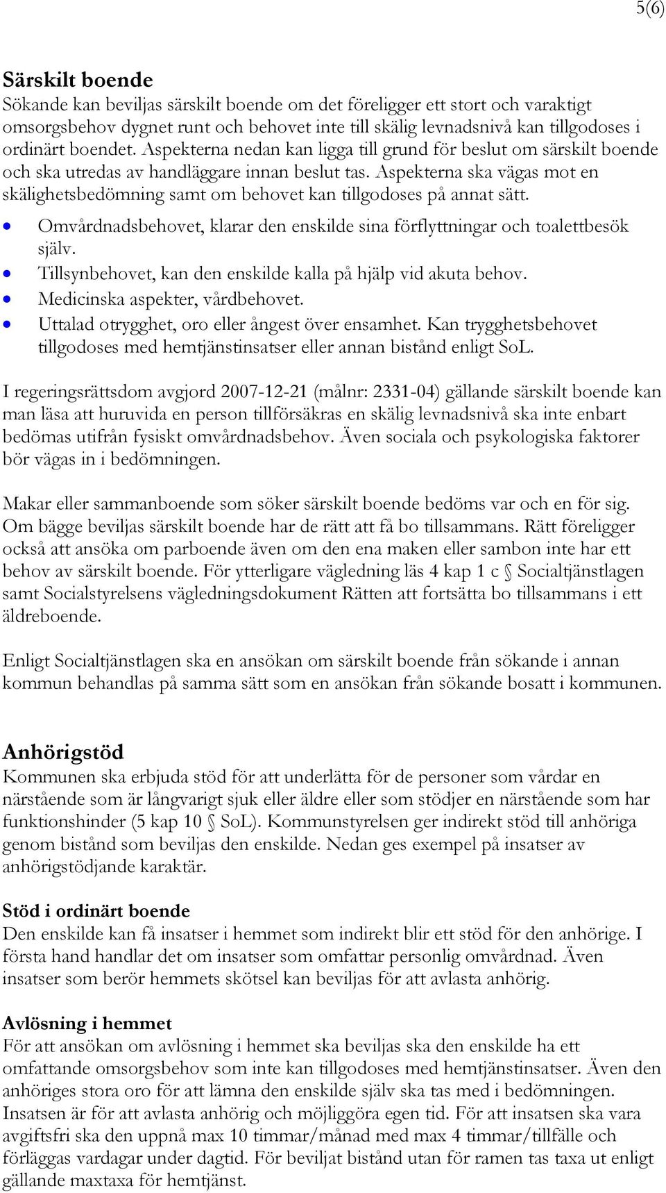 Aspekterna ska vägas mot en skälighetsbedömning samt om behovet kan tillgodoses på annat sätt. Omvårdnadsbehovet, klarar den enskilde sina förflyttningar och toalettbesök själv.