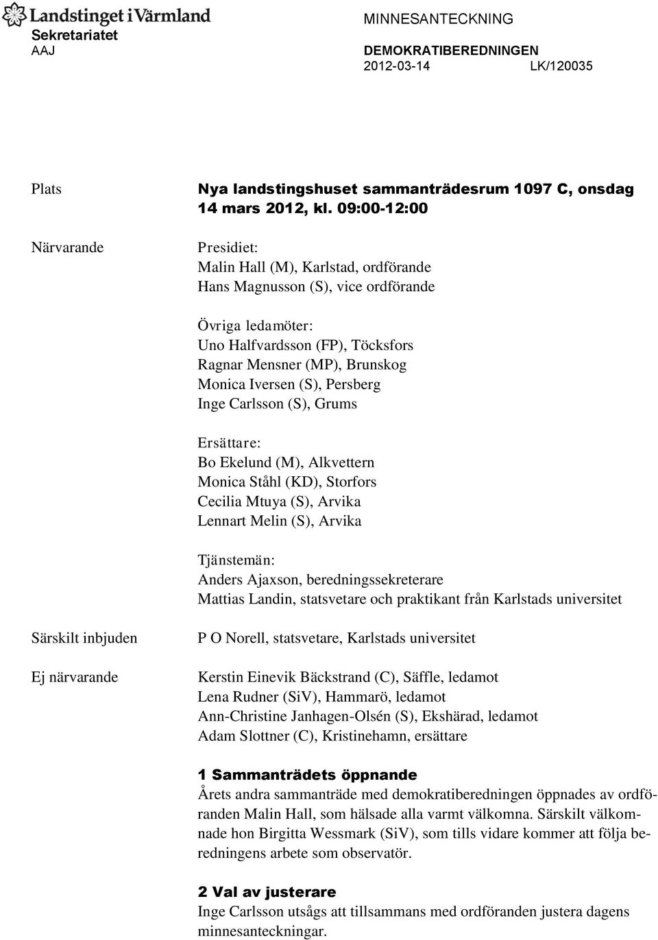 Persberg Inge Carlsson (S), Grums Ersättare: Bo Ekelund (M), Alkvettern Monica Ståhl (KD), Storfors Cecilia Mtuya (S), Arvika Lennart Melin (S), Arvika Tjänstemän: Anders Ajaxson,