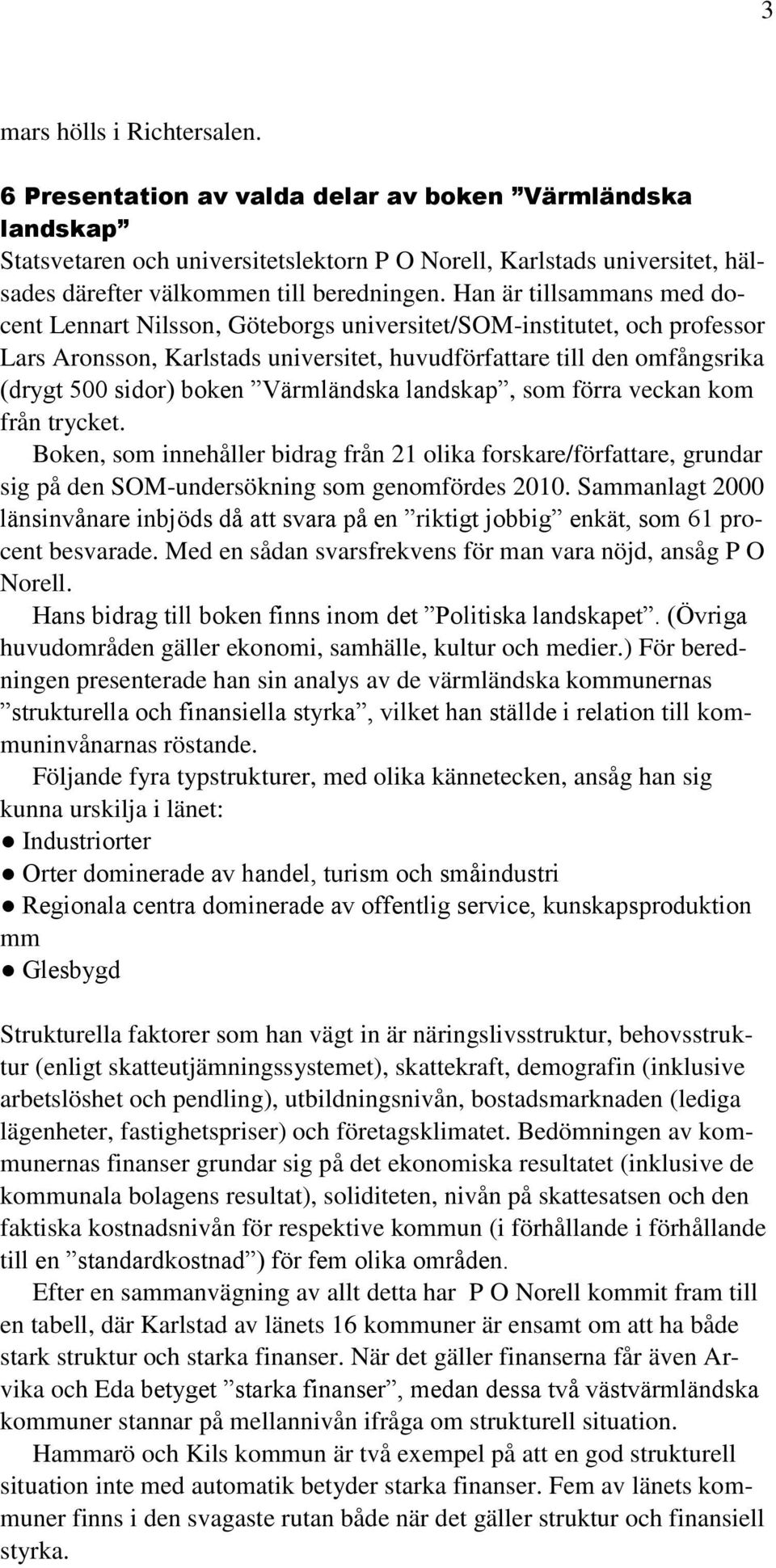 Han är tillsammans med docent Lennart Nilsson, Göteborgs universitet/som-institutet, och professor Lars Aronsson, Karlstads universitet, huvudförfattare till den omfångsrika (drygt 500 sidor) boken