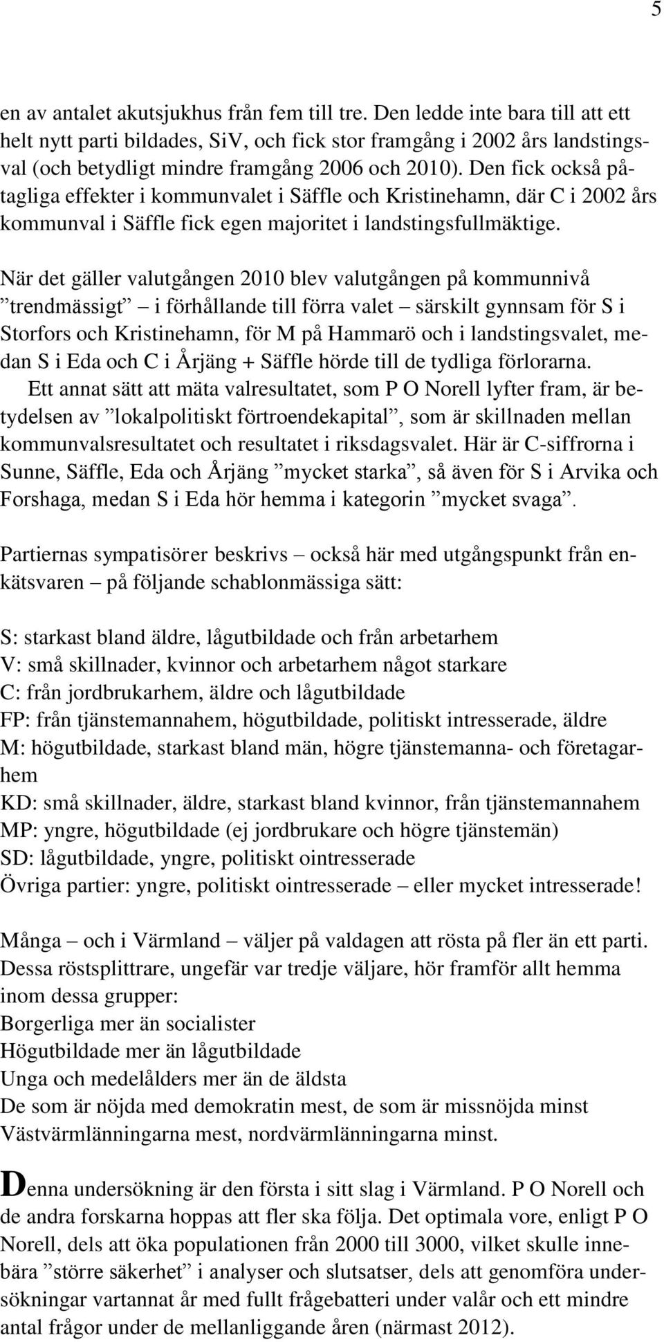 Den fick också påtagliga effekter i kommunvalet i Säffle och Kristinehamn, där C i 2002 års kommunval i Säffle fick egen majoritet i landstingsfullmäktige.