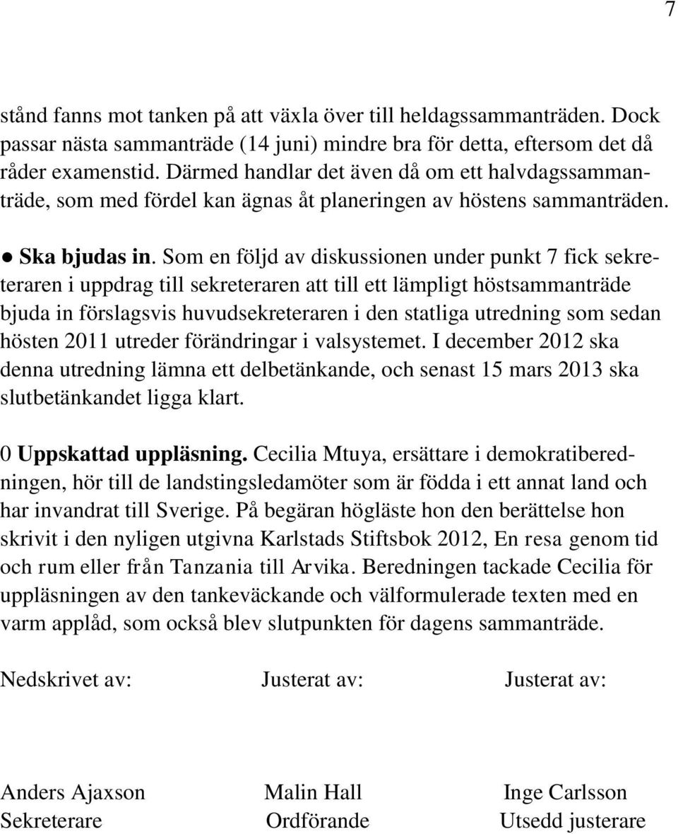 Som en följd av diskussionen under punkt 7 fick sekreteraren i uppdrag till sekreteraren att till ett lämpligt höstsammanträde bjuda in förslagsvis huvudsekreteraren i den statliga utredning som