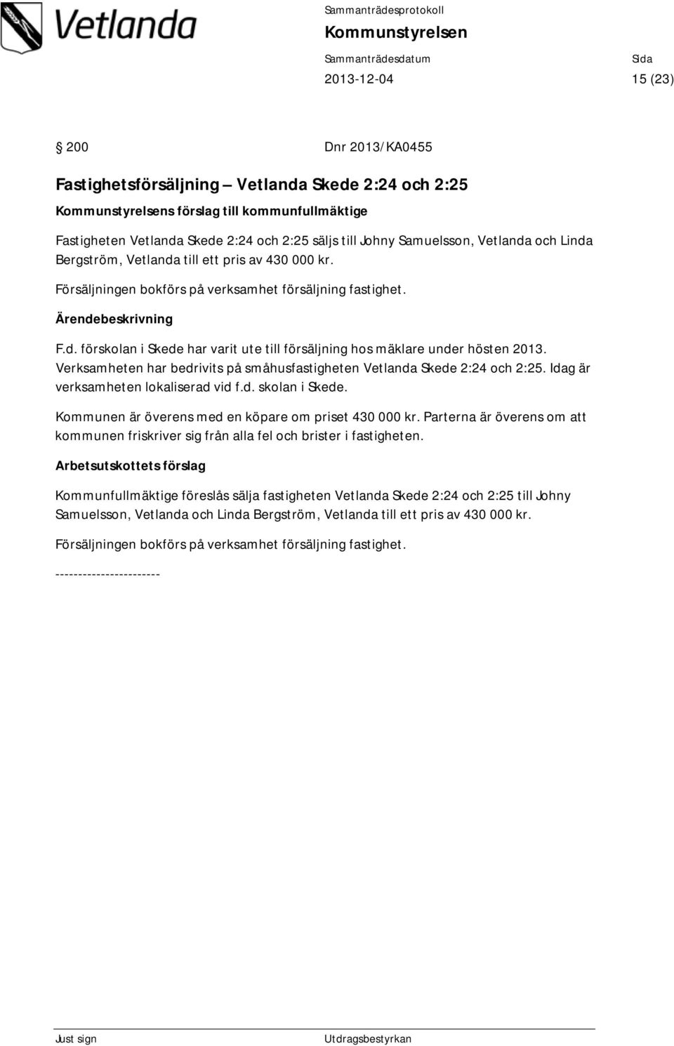 Verksamheten har bedrivits på småhusfastigheten Vetlanda Skede 2:24 och 2:25. Idag är verksamheten lokaliserad vid f.d. skolan i Skede. Kommunen är överens med en köpare om priset 430 000 kr.