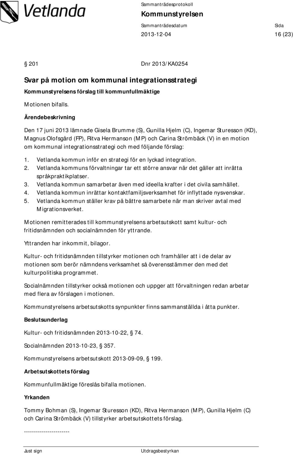 integrationsstrategi och med följande förslag: 1. Vetlanda kommun inför en strategi för en lyckad integration. 2.