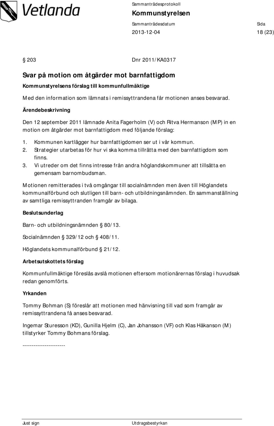 Kommunen kartlägger hur barnfattigdomen ser ut i vår kommun. 2. Strategier utarbetas för hur vi ska komma tillrätta med den barnfattigdom som finns. 3.