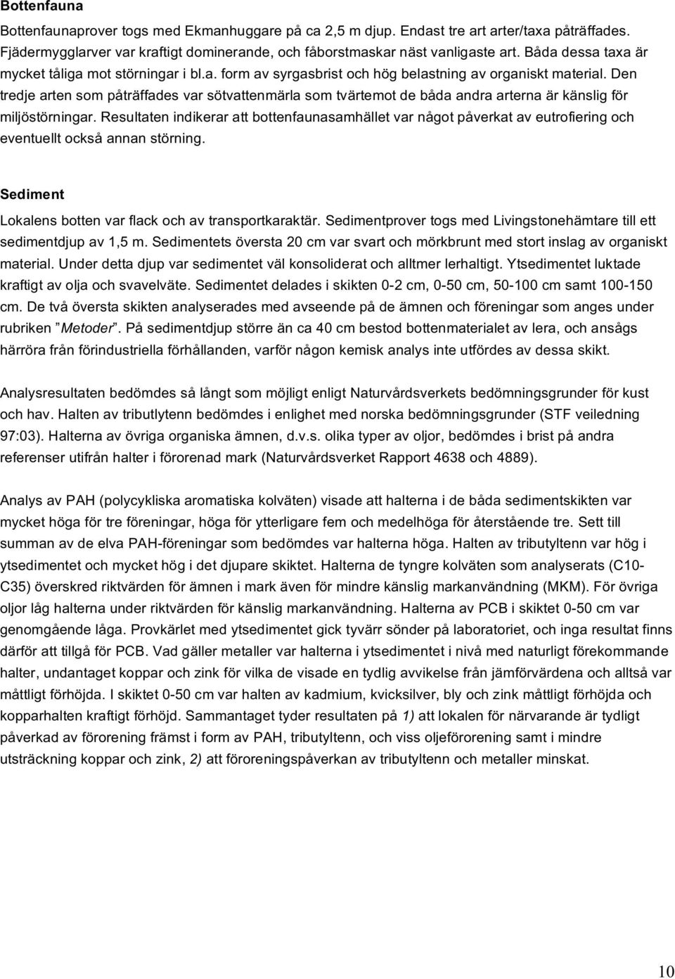 Den tredje arten som påträffades var sötvattenmärla som tvärtemot de båda andra arterna är känslig för miljöstörningar.