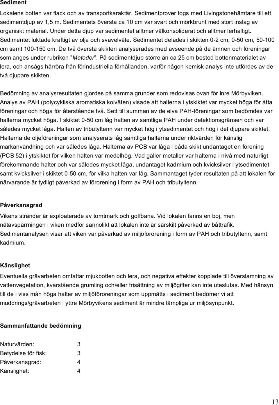 Sedimentet luktade kraftigt av olja och svavelväte. Sedimentet delades i skikten 0-2 cm, 0-50 cm, 50-100 cm samt 100-150 cm.