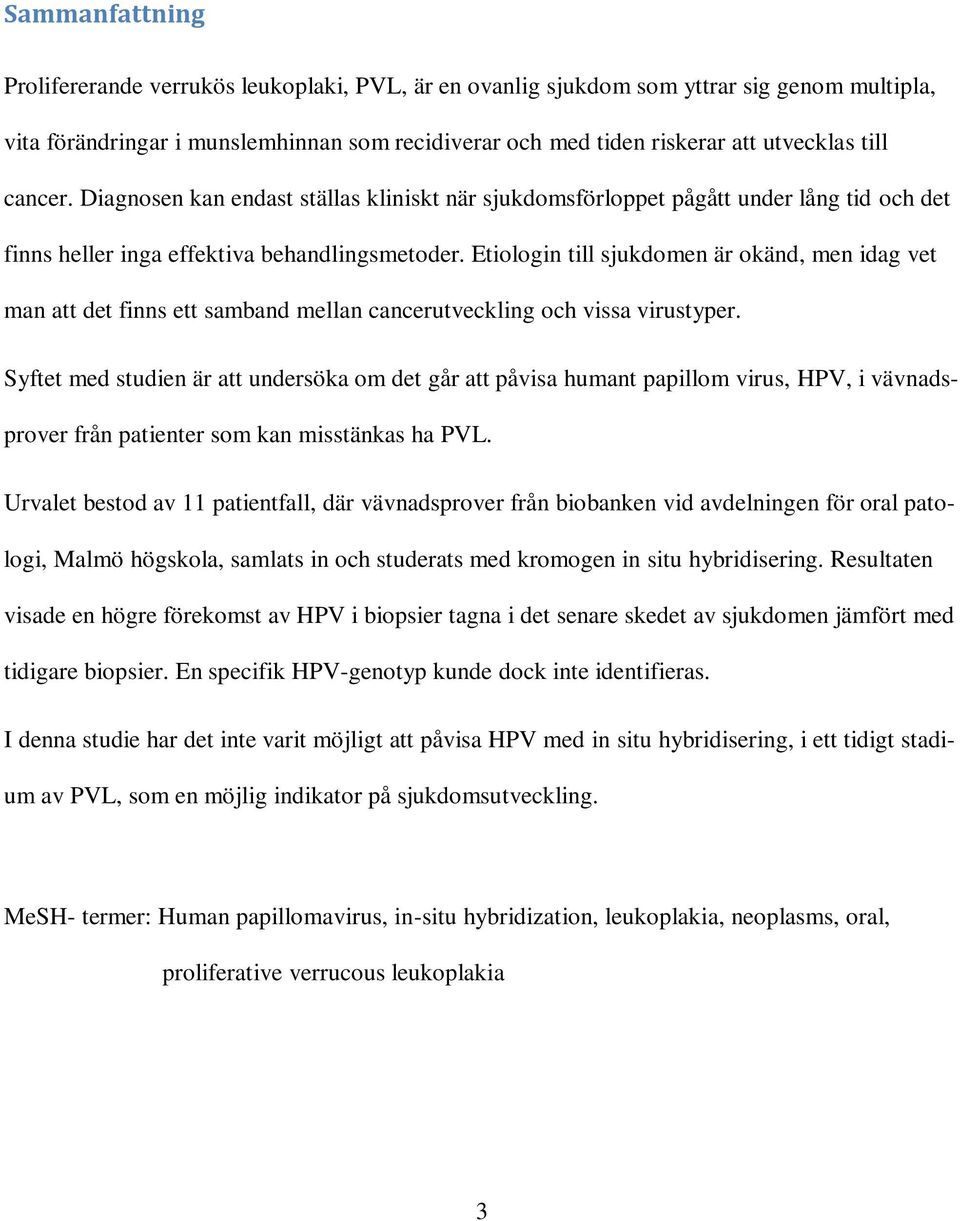 Etiologin till sjukdomen är okänd, men idag vet man att det finns ett samband mellan cancerutveckling och vissa virustyper.