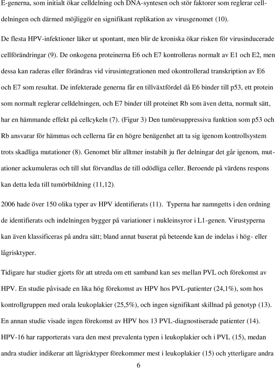 De onkogena proteinerna E6 och E7 kontrolleras normalt av E1 och E2, men dessa kan raderas eller förändras vid virusintegrationen med okontrollerad transkription av E6 och E7 som resultat.