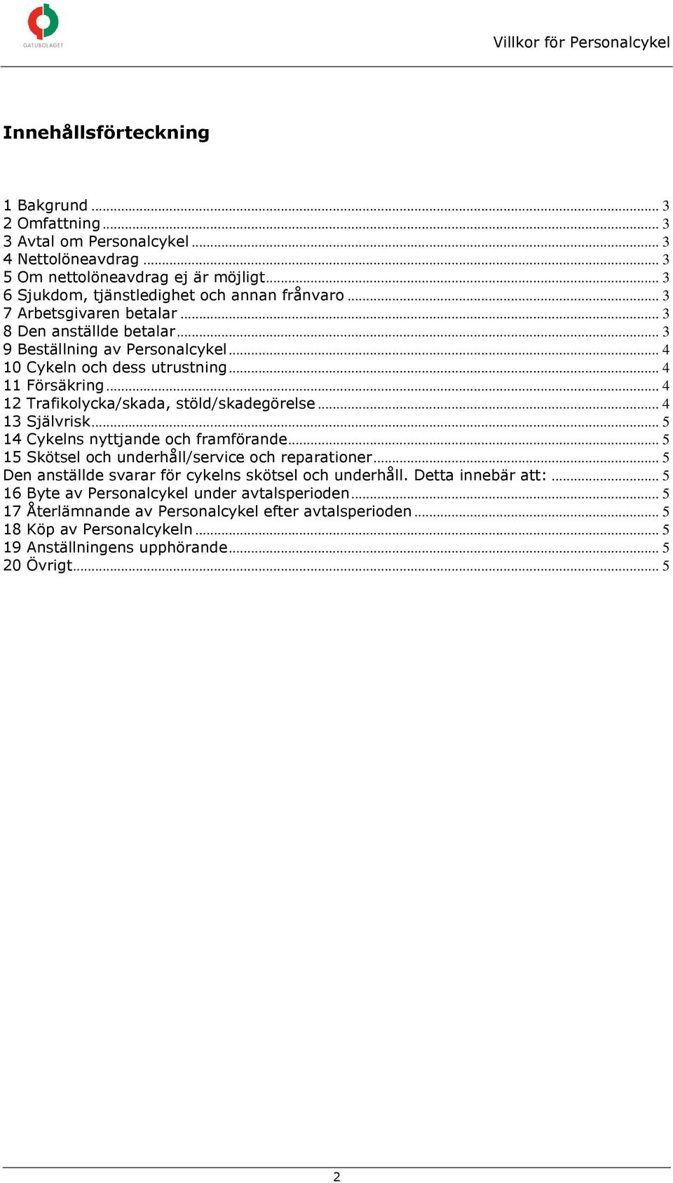 .. 4 13 Självrisk... 5 14 Cykelns nyttjande och framförande... 5 15 Skötsel och underhåll/service och reparationer... 5 Den anställde svarar för cykelns skötsel och underhåll. Detta innebär att:.