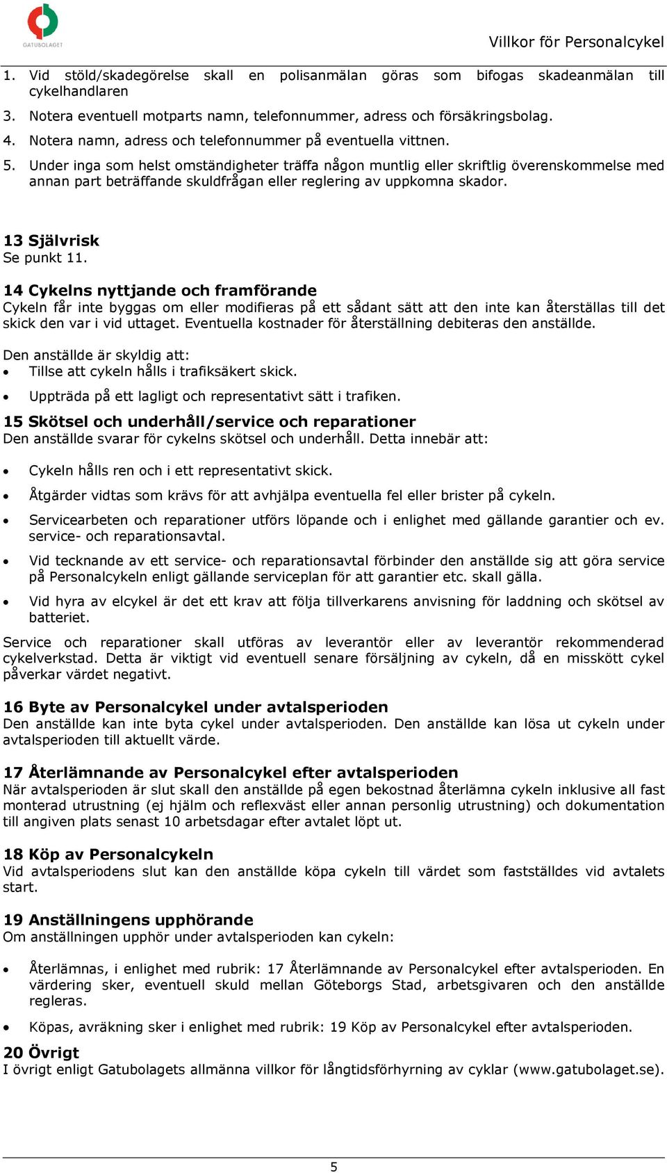 Under inga som helst omständigheter träffa någon muntlig eller skriftlig överenskommelse med annan part beträffande skuldfrågan eller reglering av uppkomna skador. 13 Självrisk Se punkt 11.