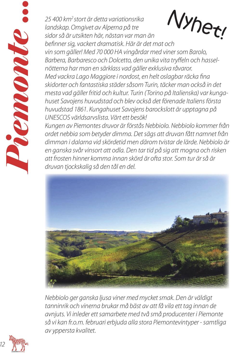 Med 70 000 HA vingårdar med viner som Barolo, Barbera, Barbaresco och Dolcetto, den unika vita tryffeln och hasselnötterna har man en särklass vad gäller exklusiva råvaror.