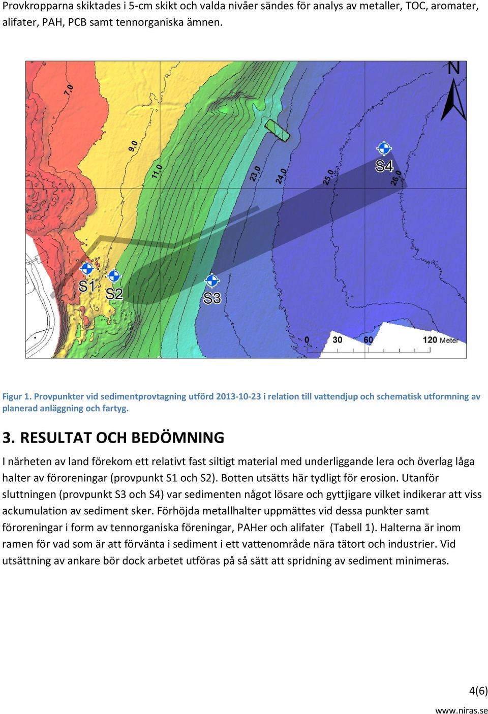 RESULTAT OCH BEDÖMNING I närheten av land förekom ett relativt fast siltigt material med underliggande lera och överlag låga halter av föroreningar (provpunkt S1 och S2).