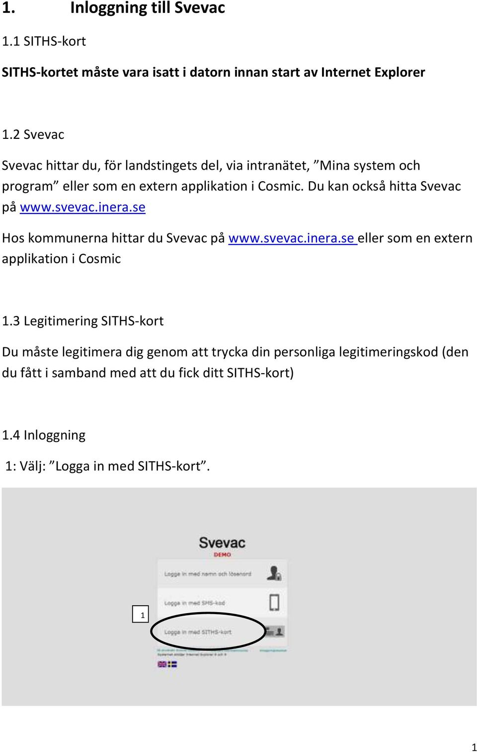 Du kan också hitta Svevac på www.svevac.inera.se Hos kommunerna hittar du Svevac på www.svevac.inera.se eller som en extern applikation i Cosmic.