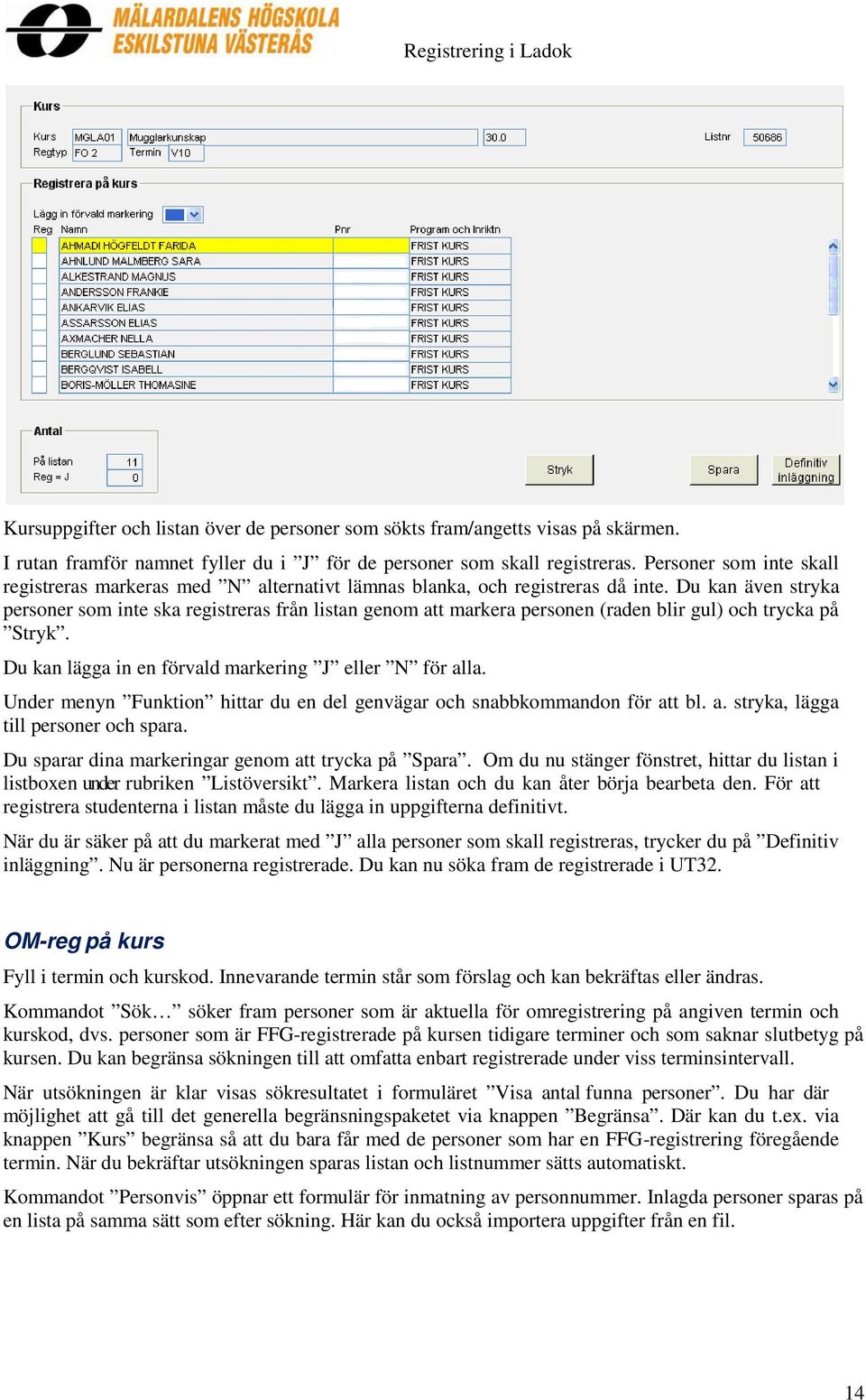 Du kan även stryka personer som inte ska registreras från listan genom att markera personen (raden blir gul) och trycka på Stryk. Du kan lägga in en förvald markering J eller N för alla.