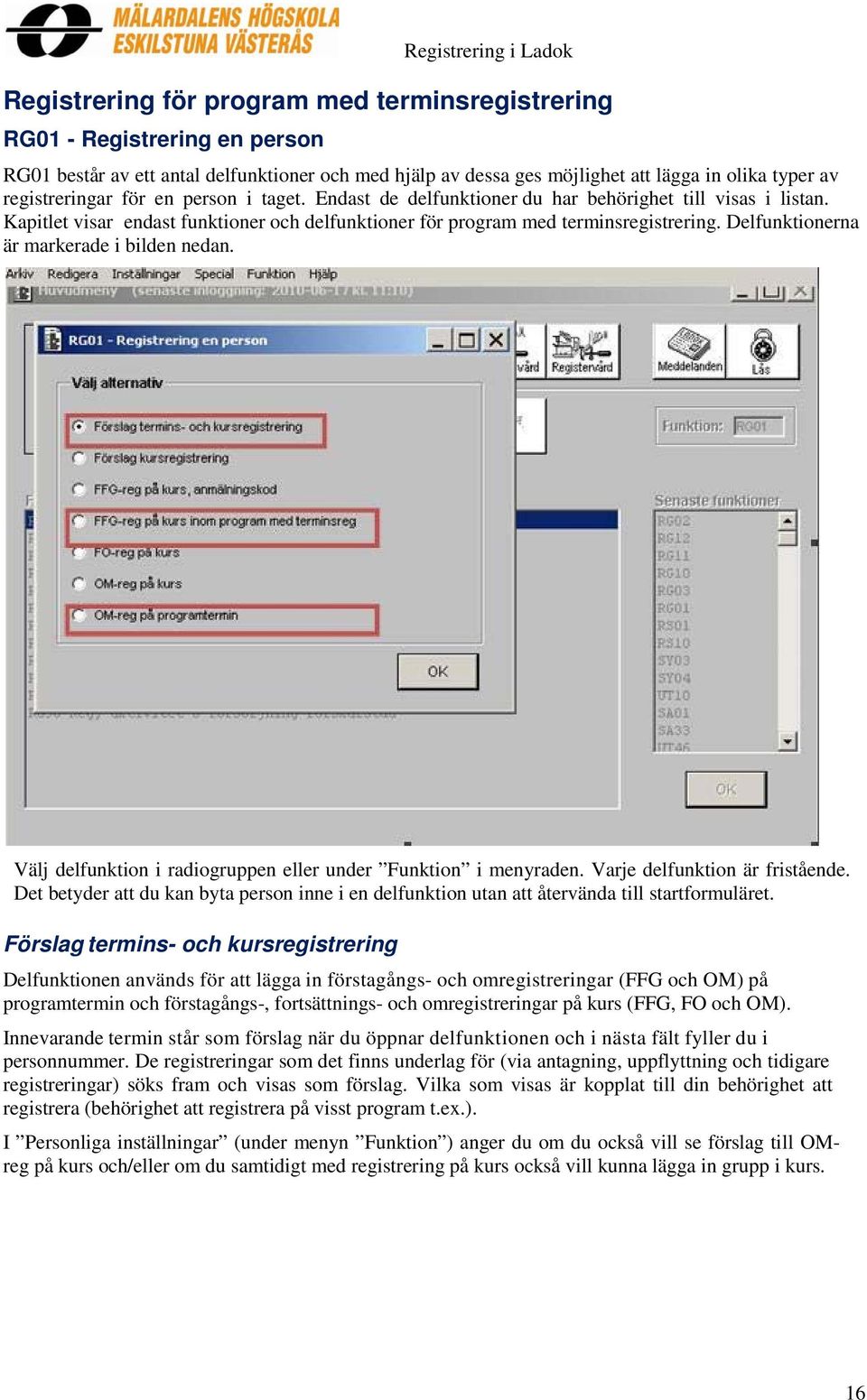 Delfunktionerna är markerade i bilden nedan. Välj delfunktion i radiogruppen eller under Funktion i menyraden. Varje delfunktion är fristående.