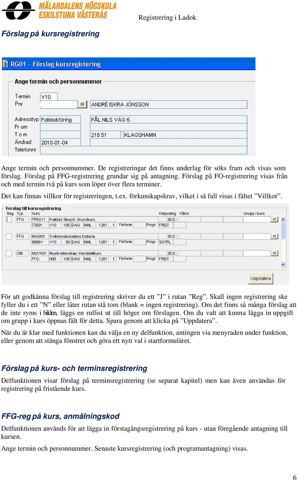 förkunskapskrav, vilket i så fall visas i fältet Villkor. För att godkänna förslag till registrering skriver du ett J i rutan Reg.