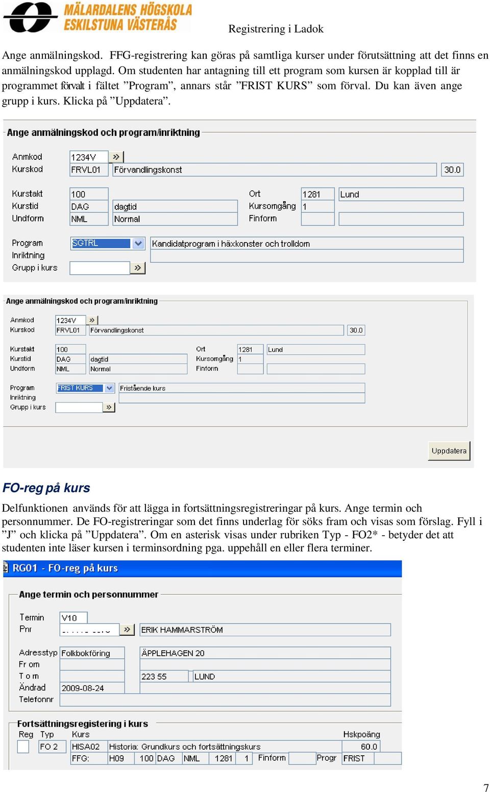 Klicka på Uppdatera. FO-reg på kurs Delfunktionen används för att lägga in fortsättningsregistreringar på kurs. Ange termin och personnummer.