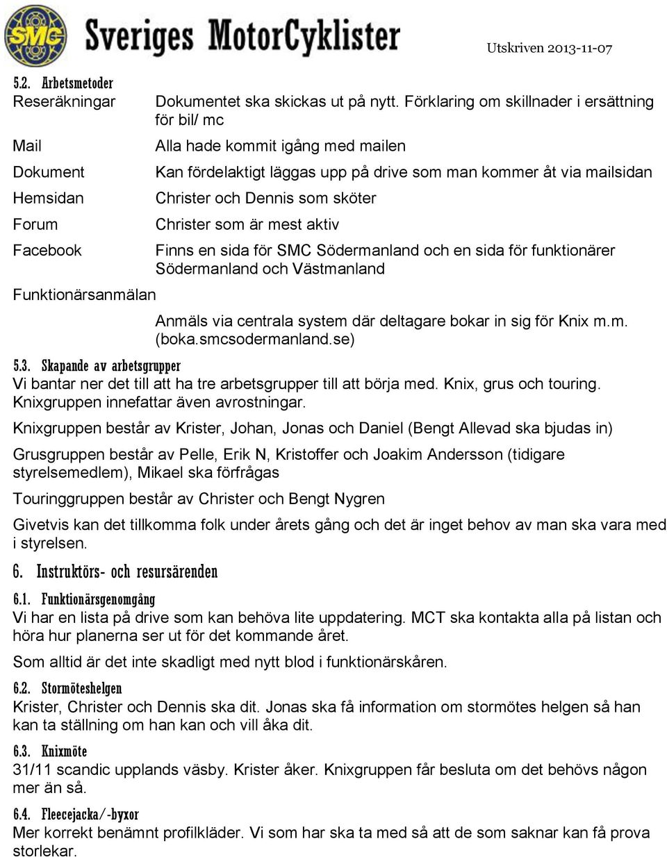 mest aktiv Finns en sida för SMC Södermanland och en sida för funktionärer Södermanland och Västmanland Anmäls via centrala system där deltagare bokar in sig för Knix m.m. (boka.smcsodermanland.se) 5.