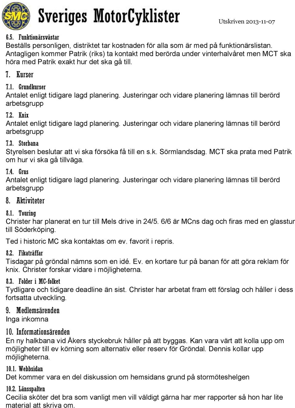 Storbana Styrelsen beslutar att vi ska försöka få till en s.k. Sörmlandsdag. MCT ska prata med Patrik om hur vi ska gå tillväga. 7.4. Grus 8. Aktiviteter 8.1.