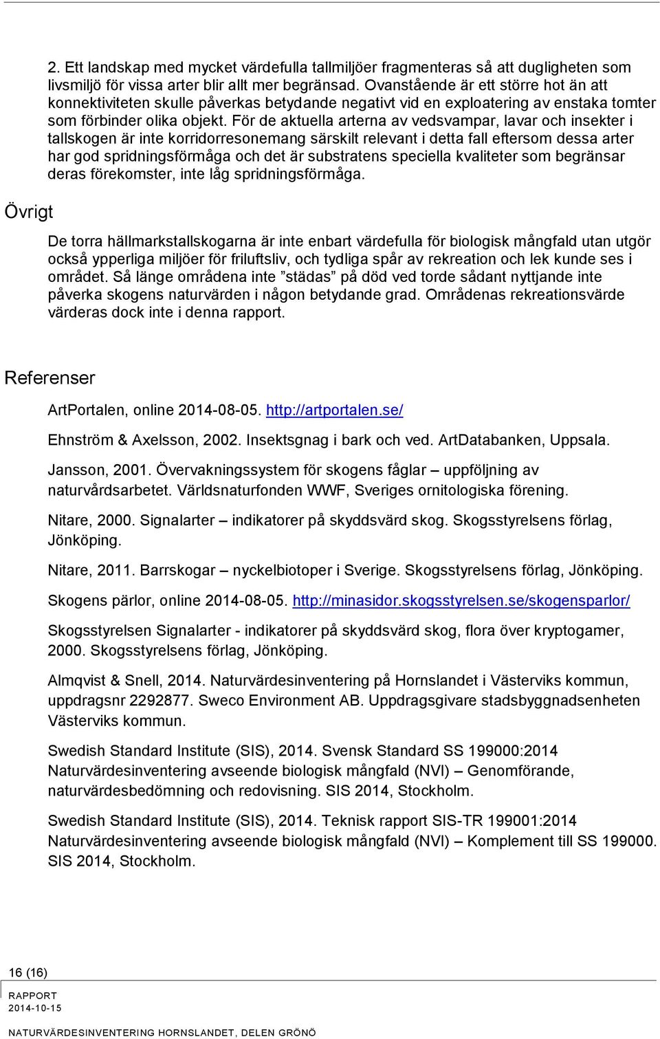 För de aktuella arterna av vedsvampar, lavar och insekter i tallskogen är inte korridorresonemang särskilt relevant i detta fall eftersom dessa arter har god spridningsförmåga och det är substratens