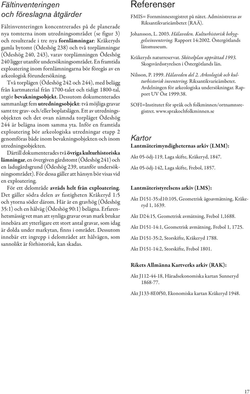 En framtida exploatering inom fornlämningarna bör föregås av en arkeologisk förundersökning.