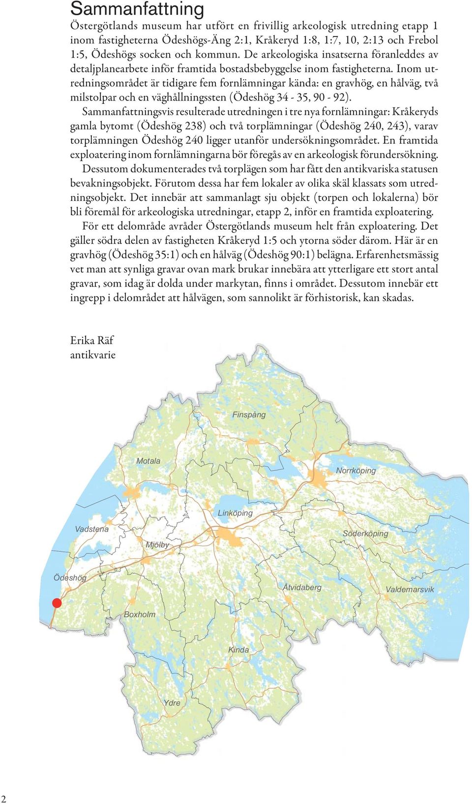Inom utredningsområdet är tidigare fem fornlämningar kända: en gravhög, en hålväg, två milstolpar och en väghållningssten (Ödeshög 34-35, 90-92).