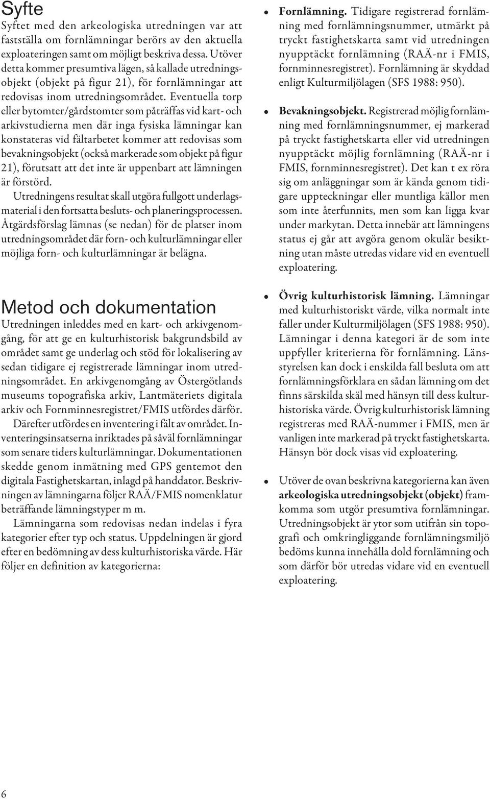 Eventuella torp eller bytomter/gårdstomter som påträffas vid kart- och arkivstudierna men där inga fysiska lämningar kan konstateras vid fältarbetet kommer att redovisas som bevakningsobjekt (också