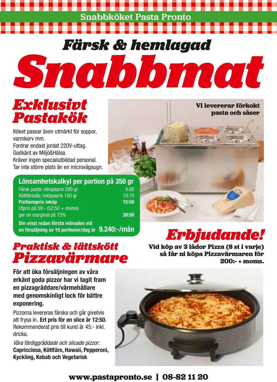 Lönsamhetskalkyl per portion på 350 gr Färsk pasta: Inköpspris 200 gr 4:80 Köttfärssås: Inköpspris 150 gr 10:70 Portionspris inköp 15:50 Utpris på 59:- (52:50 + moms) ger en marginal på 73% 38:50 Din