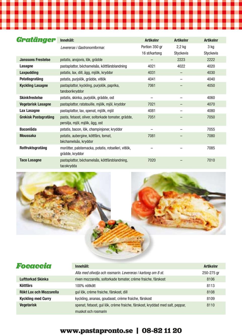 7061 4050 Skinkfrestelse potatis, skinka, purjolök, grädde, ost 4060 Vegetarisk Lasagne pastaplattor, ratatouille, mjölk, mjöl, kryddor 7021 4070 Lax Lasagne pastaplattor, lax, spenat, mjölk, mjöl