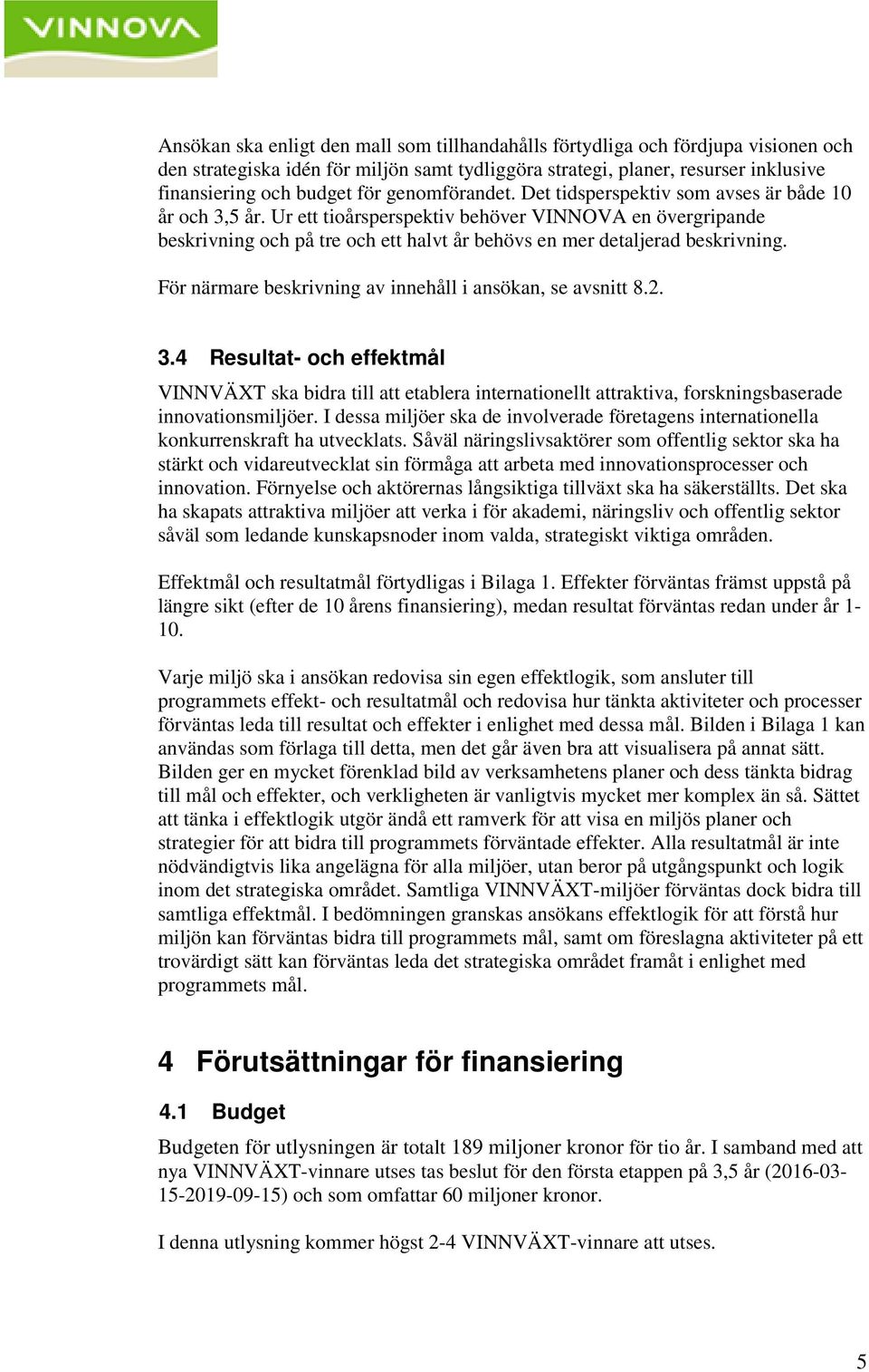 Ur ett tioårsperspektiv behöver VINNOVA en övergripande beskrivning och på tre och ett halvt år behövs en mer detaljerad beskrivning. För närmare beskrivning av innehåll i ansökan, se avsnitt 8.2. 3.