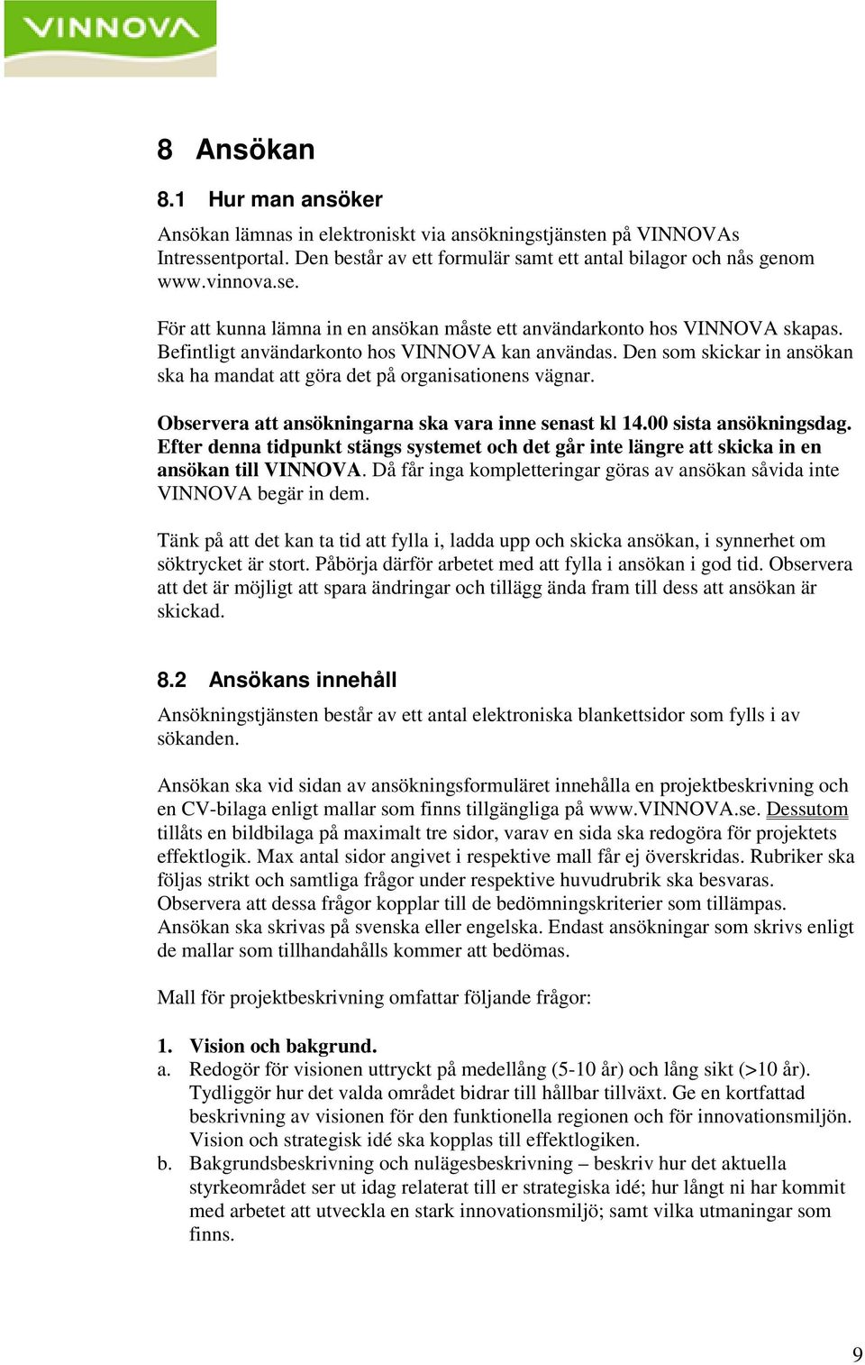 00 sista ansökningsdag. Efter denna tidpunkt stängs systemet och det går inte längre att skicka in en ansökan till VINNOVA.