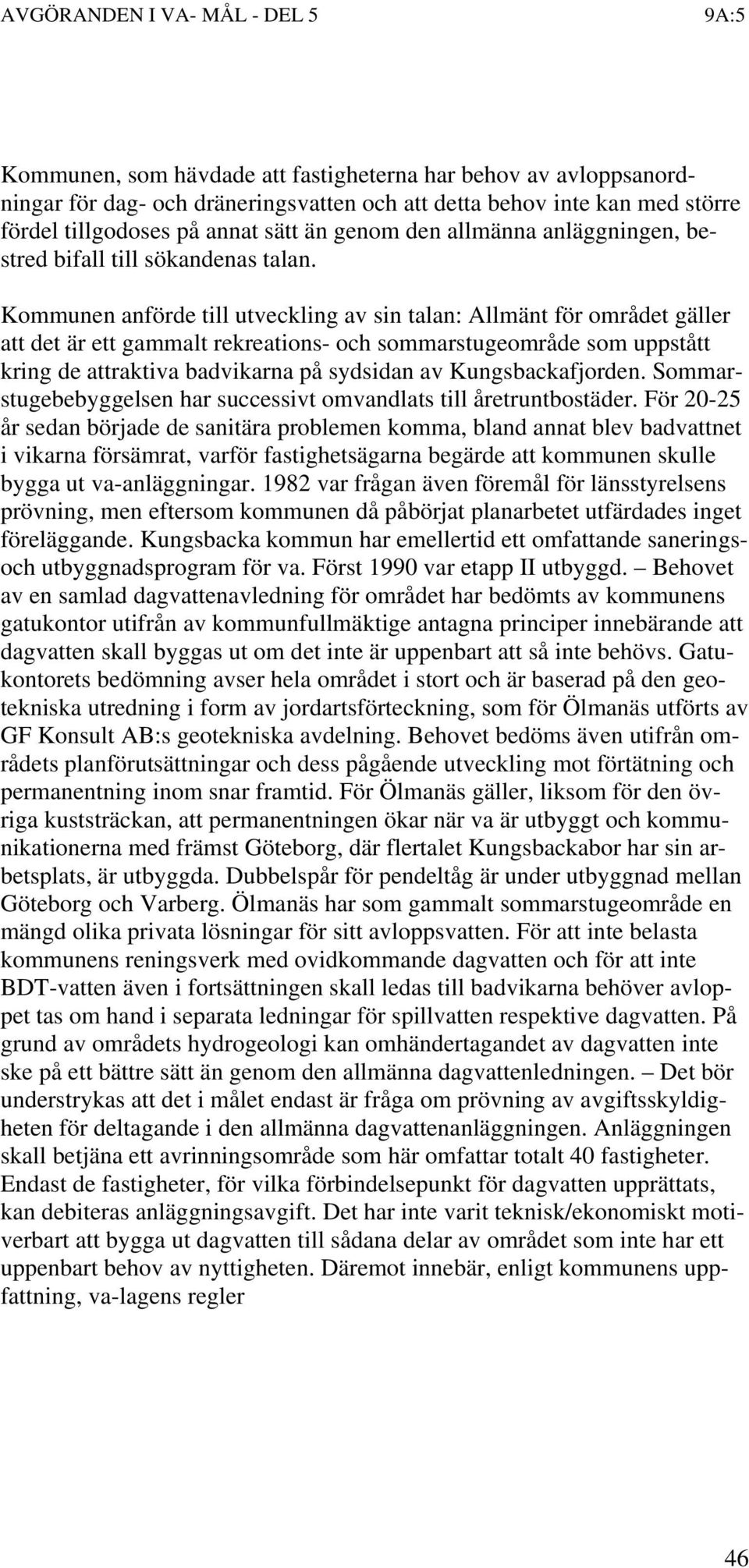 Kommunen anförde till utveckling av sin talan: Allmänt för området gäller att det är ett gammalt rekreations- och sommarstugeområde som uppstått kring de attraktiva badvikarna på sydsidan av