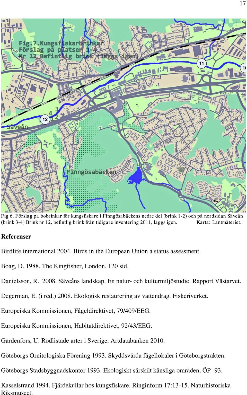 En natur- och kulturmiljöstudie. Rapport Västarvet. Degerman, E. (i red.) 2008. Ekologisk restaurering av vattendrag. Fiskeriverket. Europeiska Kommissionen, Fågeldirektivet, 79/409/EEG.