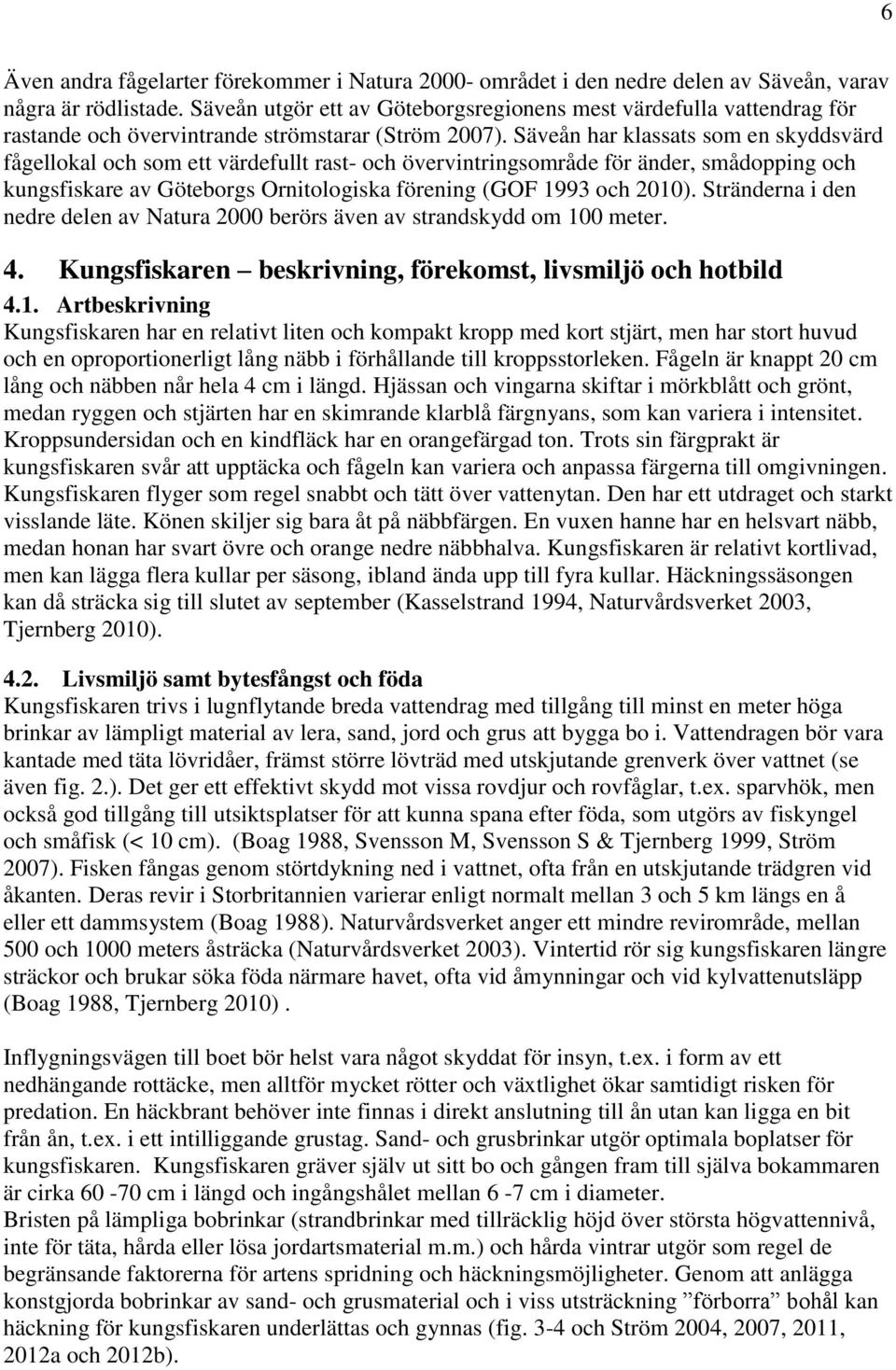 Säveån har klassats som en skyddsvärd fågellokal och som ett värdefullt rast- och övervintringsområde för änder, smådopping och kungsfiskare av Göteborgs Ornitologiska förening (GOF 1993 och 2010).