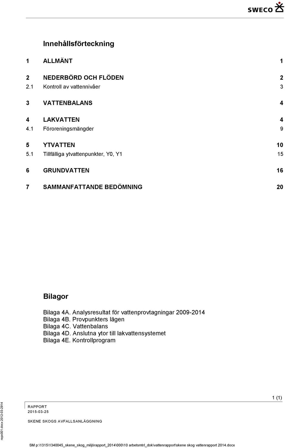 Analysresultat för vattenprovtagningar 2009-2014 Bilaga 4B. Provpunkters lägen Bilaga 4C. Vattenbalans Bilaga 4D. Anslutna ytor till lakvattensystemet Bilaga 4E.