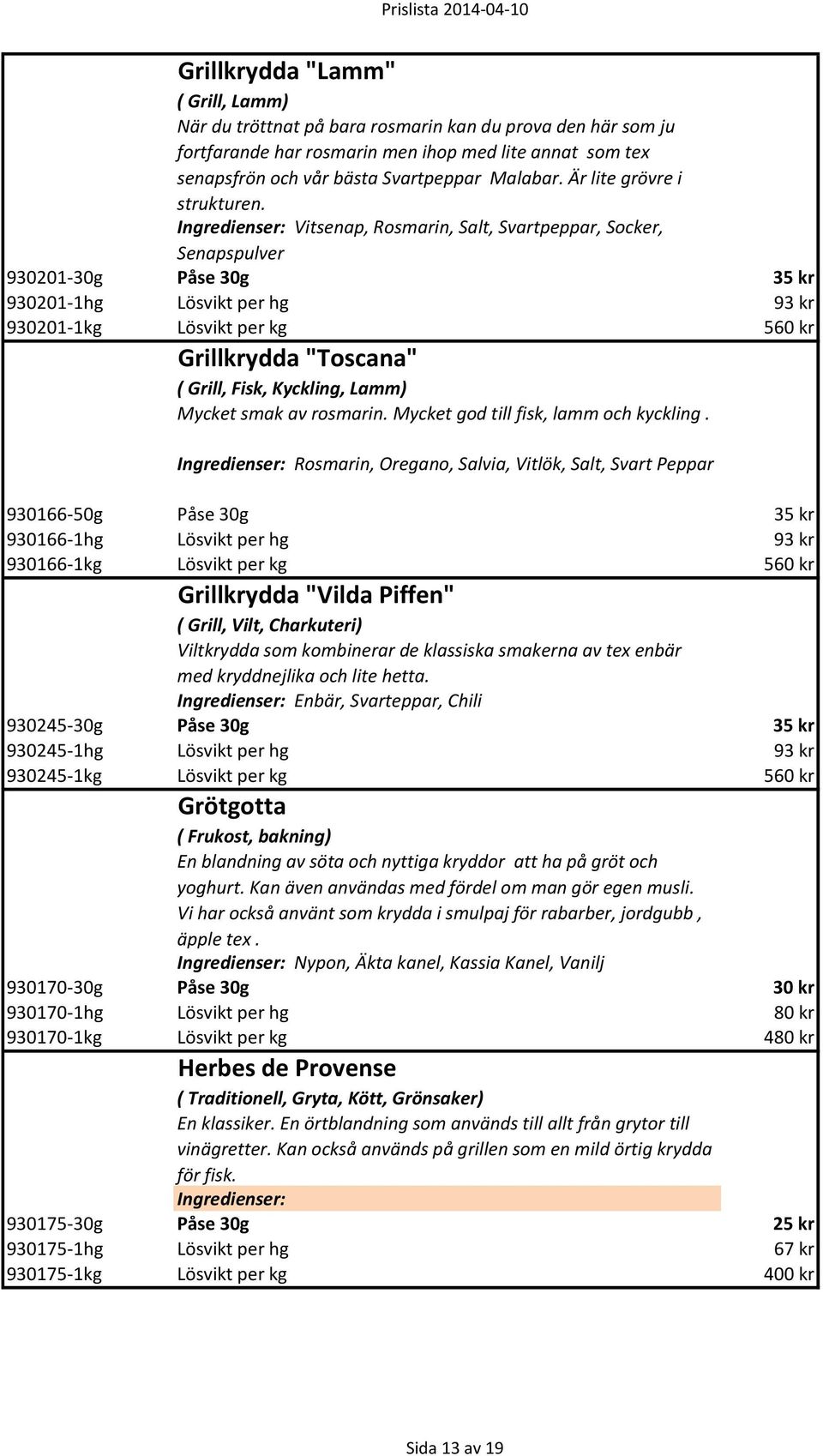 Ingredienser: Vitsenap, Rosmarin, Salt, Svartpeppar, Socker, Senapspulver 930201-30g Påse 30g 35 kr 930201-1hg Lösvikt per hg 93 kr 930201-1kg Lösvikt per kg 560 kr Grillkrydda "Toscana" ( Grill,