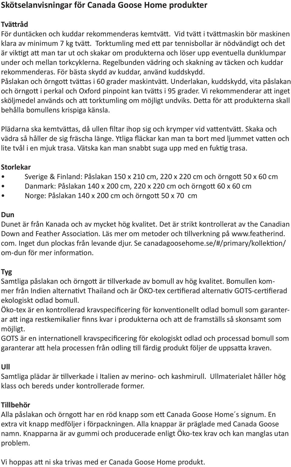 Regelbunden vädring och skakning av täcken och kuddar rekommenderas. För bästa skydd av kuddar, använd kuddskydd. Påslakan och örngott tvättas i 60 grader maskintvätt.